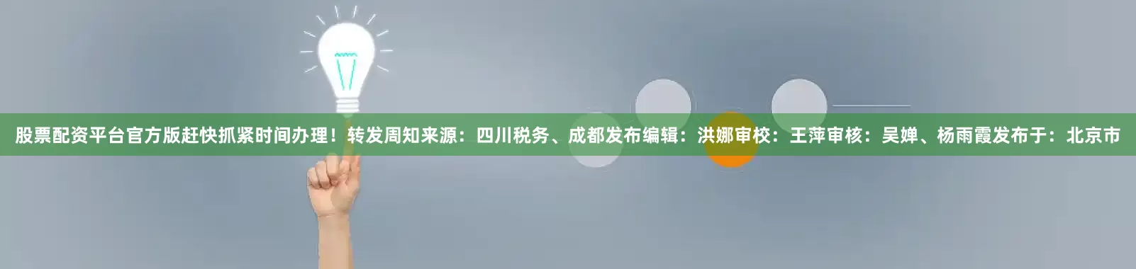股票配资平台官方版赶快抓紧时间办理！转发周知来源：四川税务、成都发布编辑：洪娜审校：王萍审核：吴婵、杨雨霞发布于：北京市