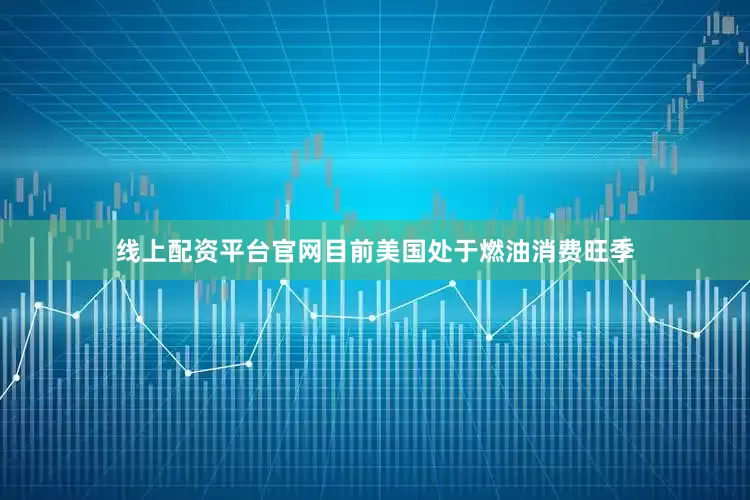 线上配资平台官网目前美国处于燃油消费旺季