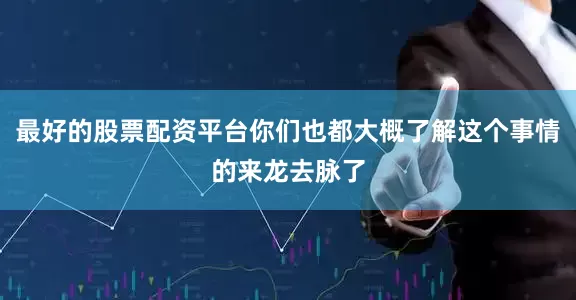 最好的股票配资平台你们也都大概了解这个事情的来龙去脉了