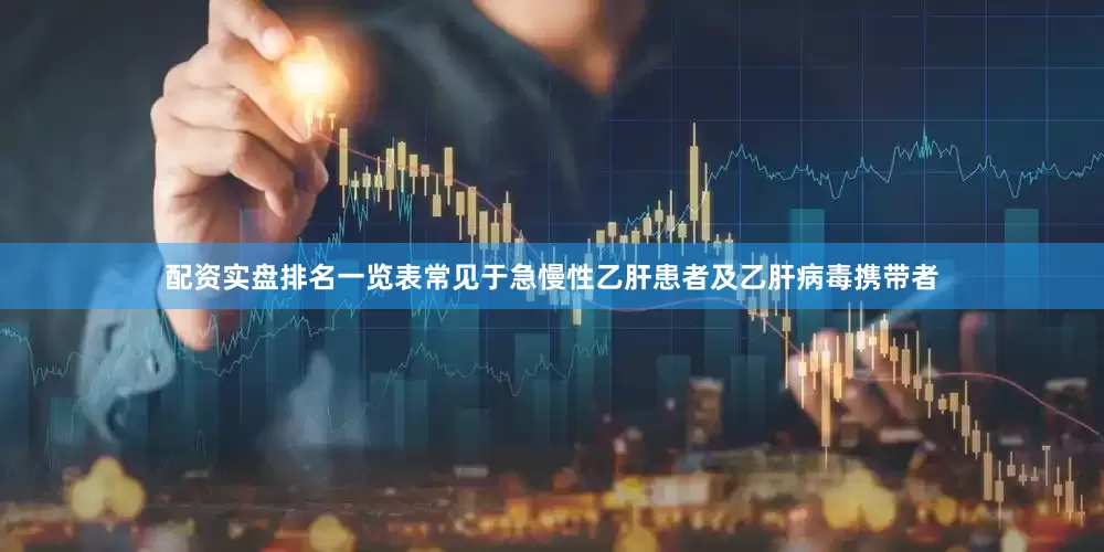 配资实盘排名一览表常见于急慢性乙肝患者及乙肝病毒携带者