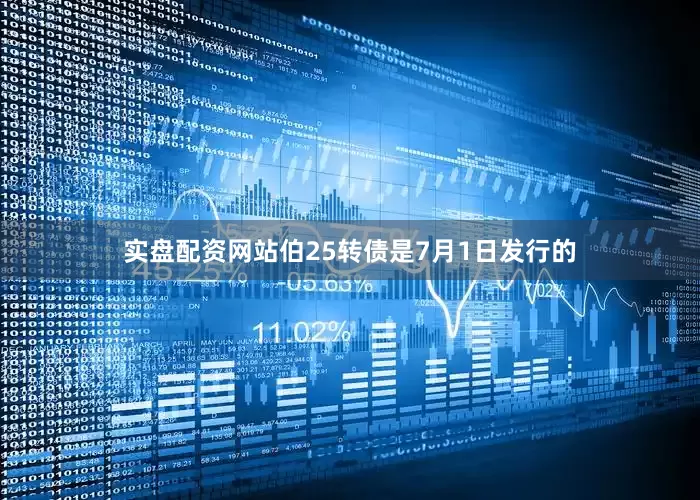 实盘配资网站伯25转债是7月1日发行的
