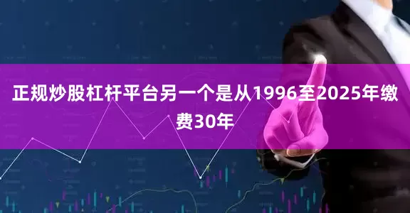 正规炒股杠杆平台另一个是从1996至2025年缴费30年