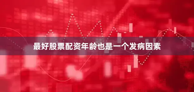 最好股票配资年龄也是一个发病因素