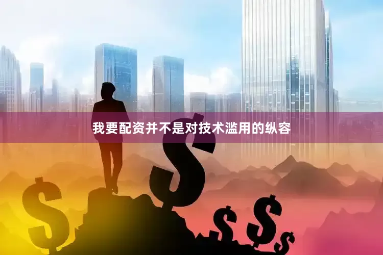我要配资并不是对技术滥用的纵容