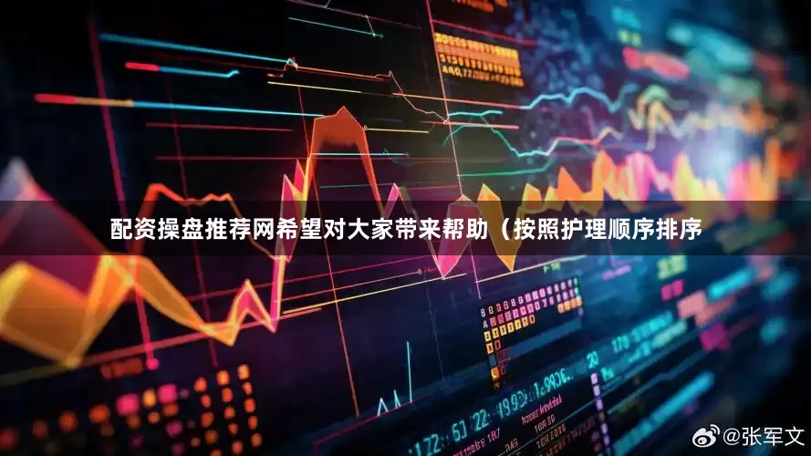 配资操盘推荐网希望对大家带来帮助（按照护理顺序排序