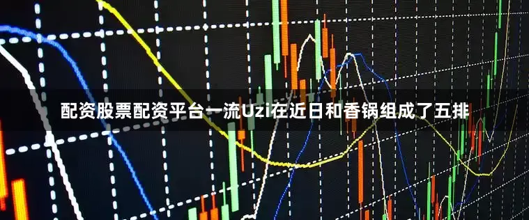 配资股票配资平台一流Uzi在近日和香锅组成了五排