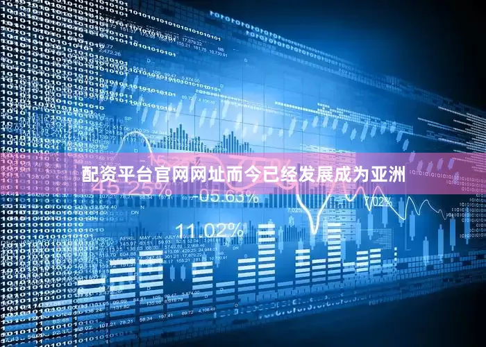 配资平台官网网址而今已经发展成为亚洲