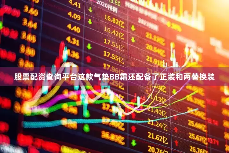 股票配资查询平台这款气垫BB霜还配备了正装和两替换装