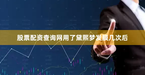 股票配资查询网用了黛熙梦发膜几次后