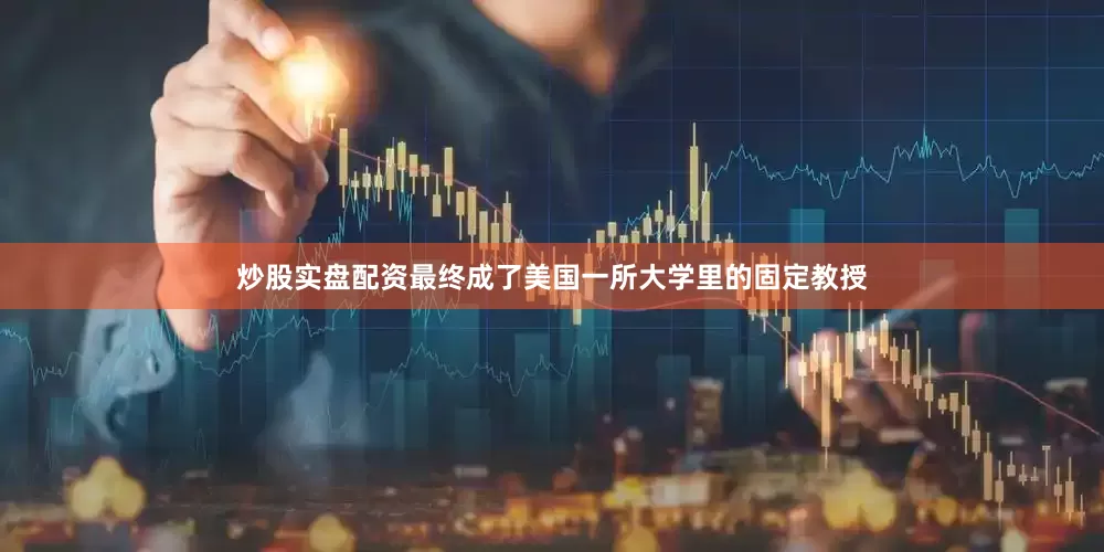 炒股实盘配资最终成了美国一所大学里的固定教授