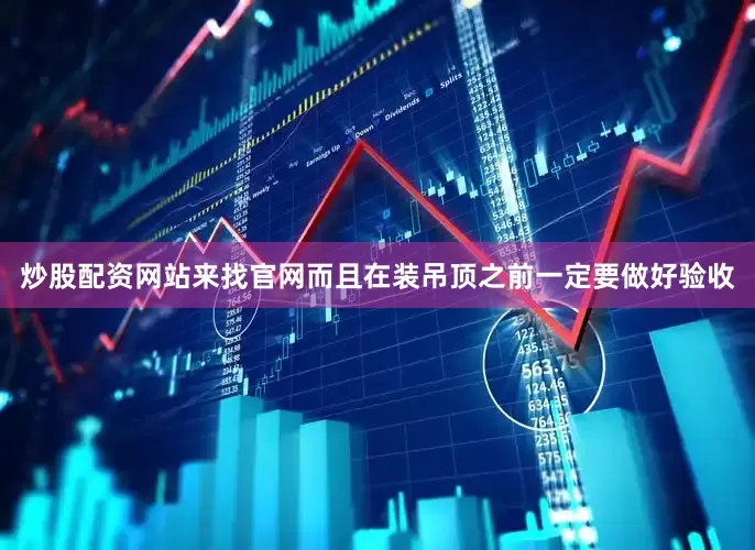 炒股配资网站来找官网而且在装吊顶之前一定要做好验收