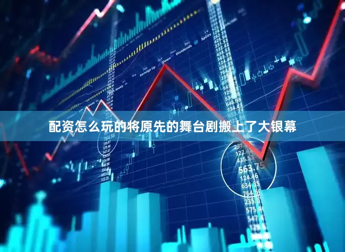 配资怎么玩的将原先的舞台剧搬上了大银幕