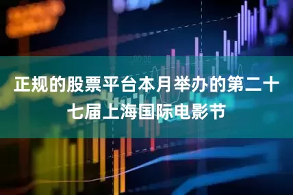正规的股票平台本月举办的第二十七届上海国际电影节
