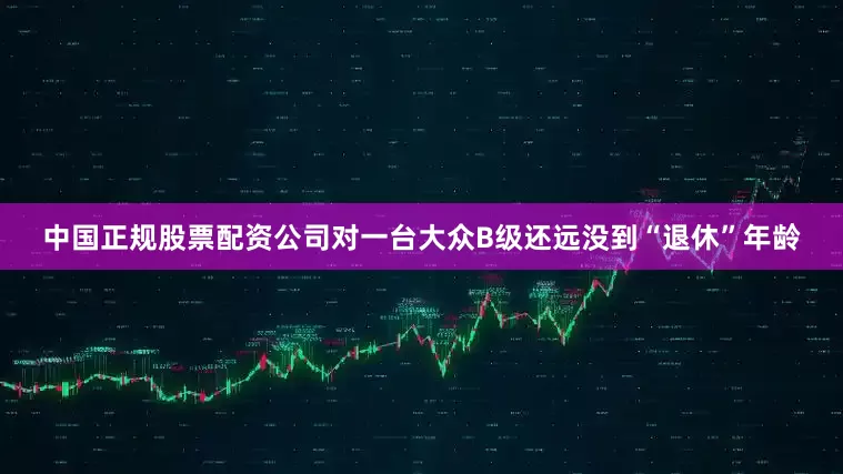 中国正规股票配资公司对一台大众B级还远没到“退休”年龄