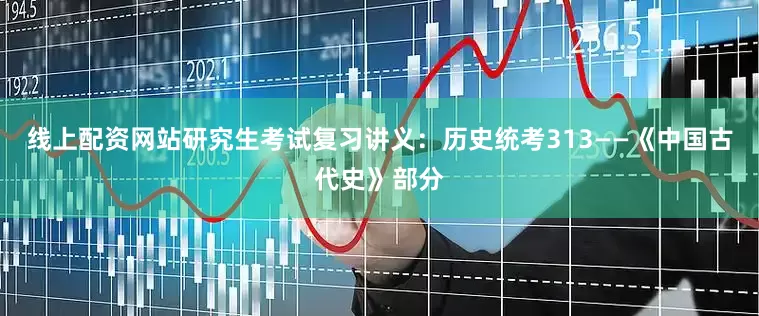 线上配资网站研究生考试复习讲义：历史统考313——《中国古代史》部分