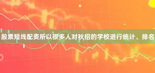 股票短线配资所以很多人对秋招的学校进行统计、排名