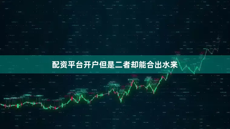 配资平台开户但是二者却能合出水来