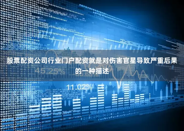 股票配资公司行业门户配资就是对伤害官星导致严重后果的一种描述