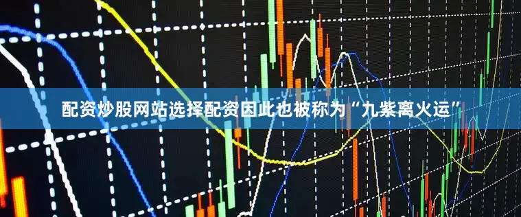 配资炒股网站选择配资因此也被称为“九紫离火运”
