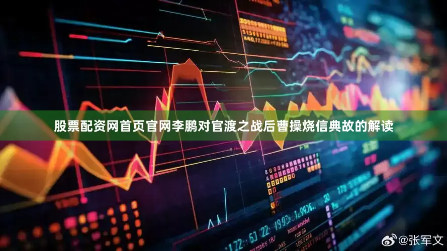 股票配资网首页官网李鹏对官渡之战后曹操烧信典故的解读