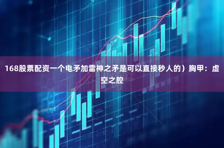 168股票配资一个电矛加雷神之矛是可以直接秒人的）胸甲：虚空之腔