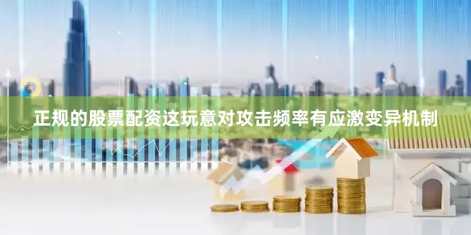 正规的股票配资这玩意对攻击频率有应激变异机制