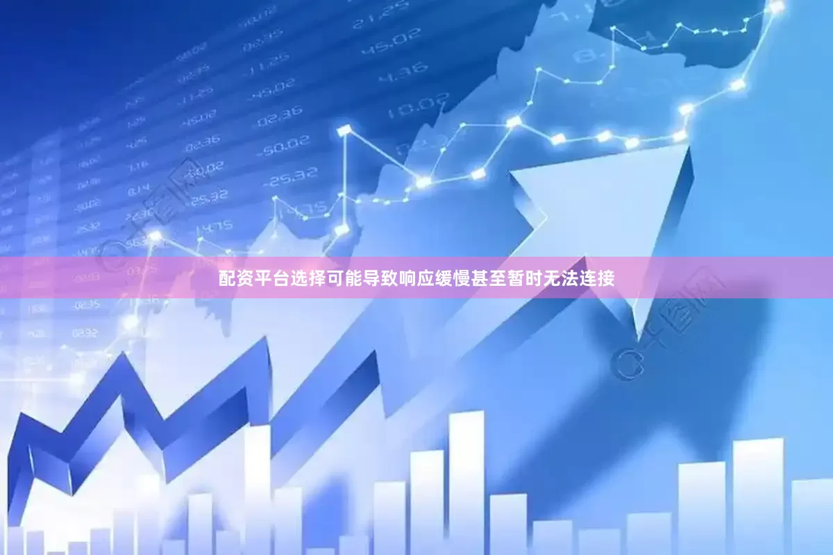 配资平台选择可能导致响应缓慢甚至暂时无法连接