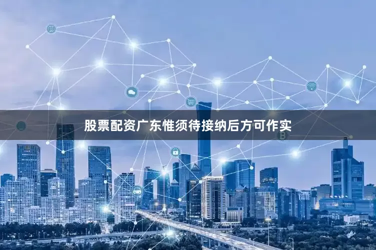 股票配资广东惟须待接纳后方可作实