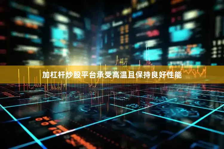 加杠杆炒股平台承受高温且保持良好性能