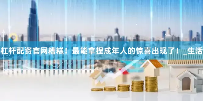 杠杆配资官网糟糕！最能拿捏成年人的惊喜出现了！_生活