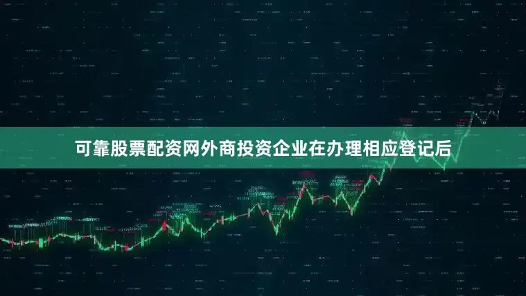 可靠股票配资网外商投资企业在办理相应登记后