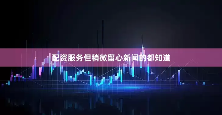 配资服务但稍微留心新闻的都知道