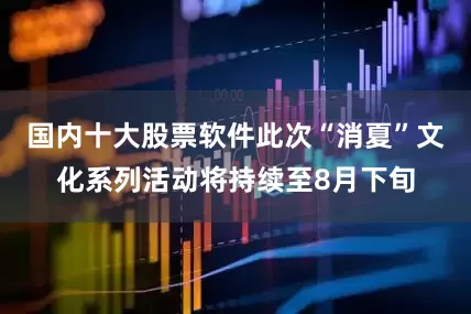 国内十大股票软件此次“消夏”文化系列活动将持续至8月下旬