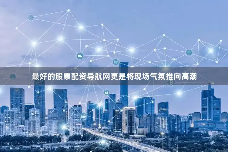 最好的股票配资导航网更是将现场气氛推向高潮