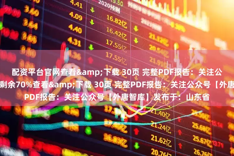 配资平台官网查看&下载 30页 完整PDF报告：关注公众号【外唐智库】展开剩余70%查看&下载 30页 完整PDF报告：关注公众号【外唐智库】发布于：山东省