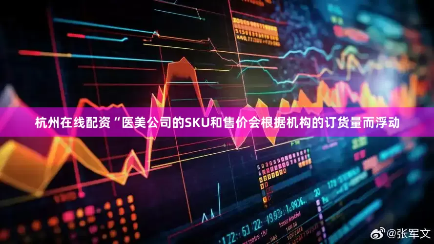 杭州在线配资“医美公司的SKU和售价会根据机构的订货量而浮动