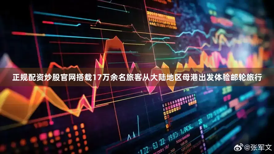 正规配资炒股官网搭载17万余名旅客从大陆地区母港出发体验邮轮旅行