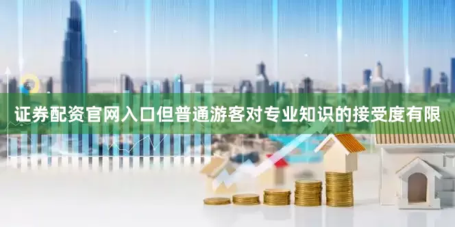 证券配资官网入口但普通游客对专业知识的接受度有限