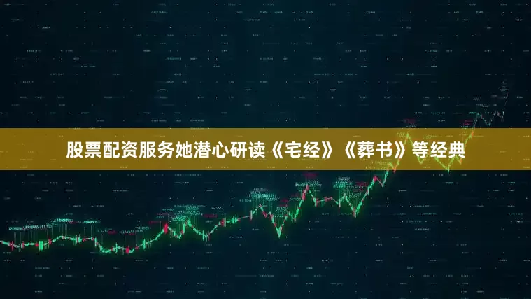 股票配资服务她潜心研读《宅经》《葬书》等经典