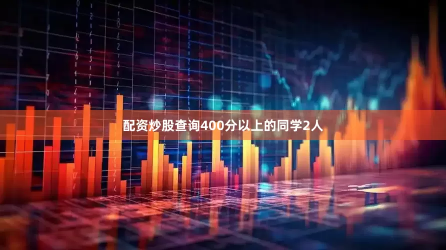 配资炒股查询400分以上的同学2人