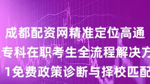 成都配资网精准定位高通过率院校专科在职考生全流程解决方案STEP 1免费政策诊断与择校匹配▶ 1V1分析考生背景与目标院校政策契合度▶ 输出《专科生可报考院校风险评估报告》▶ 定制3所梯度院校报考方案（冲刺/稳妥/保底）STEP 2针对性能力补强计划▶ 数学/英语基础强化速成课程▶ 逻辑写作思维专项训练▶ 工作日“晚课+周末模考”在职学习系统STEP 3复试专项护航▶ 同等学力加试科目定向辅导▶ 