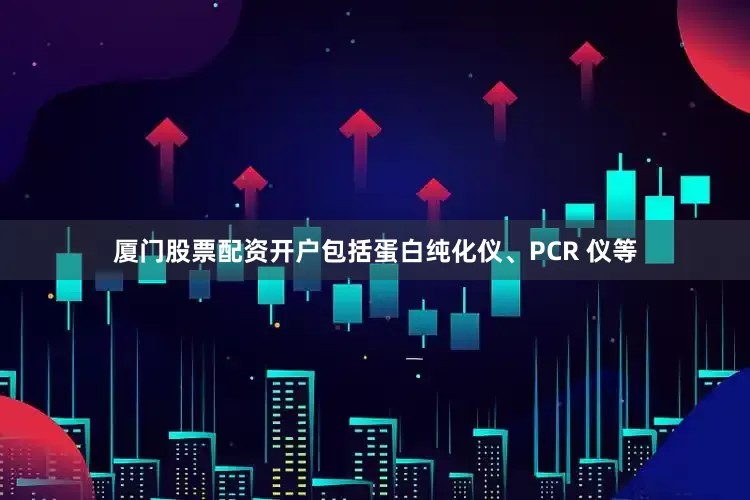 厦门股票配资开户包括蛋白纯化仪、PCR 仪等