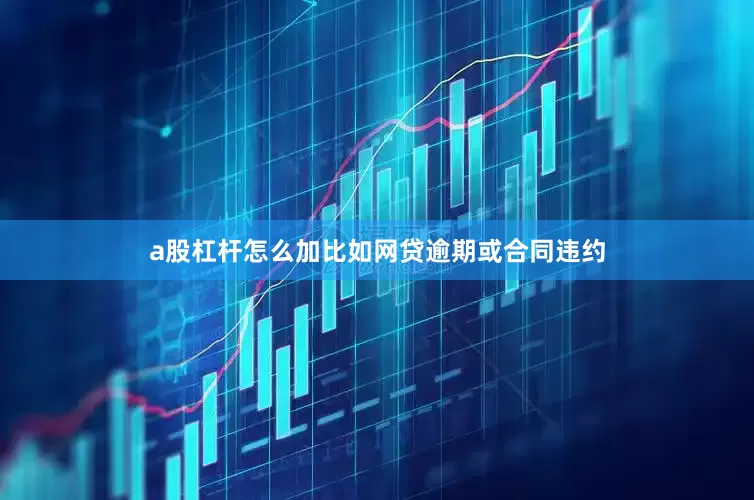 a股杠杆怎么加比如网贷逾期或合同违约