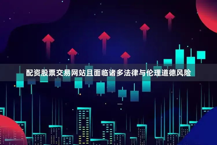 配资股票交易网站且面临诸多法律与伦理道德风险