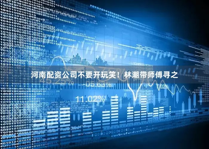 河南配资公司不要开玩笑！林潮带师傅寻之