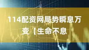 114配资网局势瞬息万变【生命不息